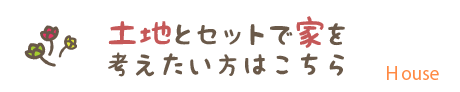 土地とセットで家を考えたい方はこちら