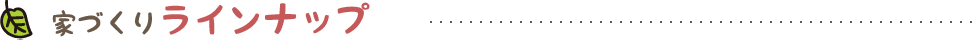 家づくりラインナップ