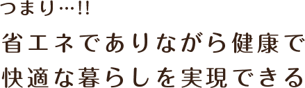 省エネでありながら健康で快適な暮らしを実現できる