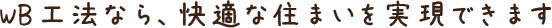WB工法なら、快適な住まいを実現できます
