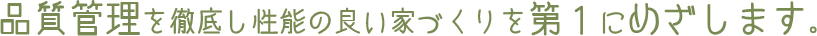 品質管理を徹底し性能の良い家づくりを第1にめざします。