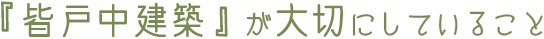 皆戸中建築が大切にしていること
