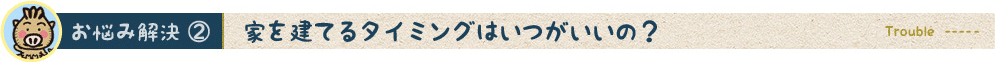 家を建てるタイミングはいつがいいの？