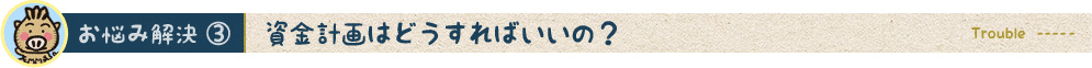 資金計画はどうすればいいの？