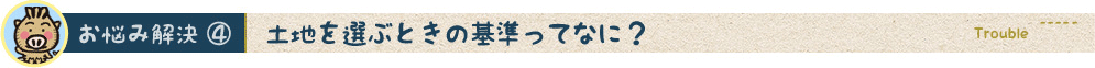 土地を選ぶときの基準ってなに？