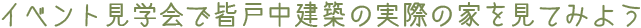 モデルハウス見学やイベント見学会で皆戸中建築の実際の家を見てみよう