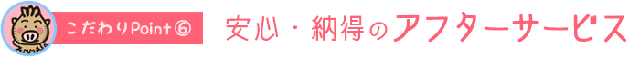 安心・納得のアフターサービス