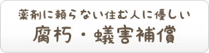 薬剤に頼らない住む人にやさしい腐朽・蟻害補償