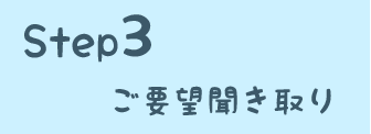 STEP3 ご要望聞き取り