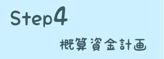 STEP4 概算資金計画