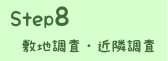 STEP8 敷地調査・近隣調査